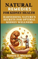 NATURAL REMEDIES FOR KIDNEY HEALTH: HARNESSING NATURE'S FOR OPTIMAL KIDNEY WELLNESS B0CSYW6SLM Book Cover