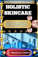 THE COMPLETE GUIDE TO HOLISTIC SKINCARE: Discover the Power of Ancient Wisdom and Modern Solutions for a Glowing, Youthful Complexion B0FJ8WP3TD Book Cover