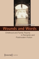 Wounds and Words: Childhood and Family Trauma in Romantic and Postmodern Fiction 3837623785 Book Cover