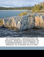 Du Danemark: Impressions de Voyage, Aper�us Historiques Et Consid�rations Sur Le Pass�, Le Pr�sent Et l'Avenir de Ce Pays (Classic Reprint) 1146365446 Book Cover