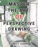 Master the Art of Perspective Drawing: Unlock Your Artistic Potential with Proven Techniques for Creating Realistic and Captivating Drawings B0CN56WVZC Book Cover