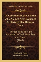 Of Certain Bishops Of Erinn Who Are Not Now Reckoned As Having Filled Bishops' Sees: Though They Were So Accounted In Their Own Sees And Times 1120660505 Book Cover