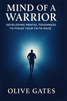 Mind of a Warrior: Developing Mental Toughness to Finish Your Faith Race B0F6N16MG5 Book Cover