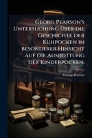 Georg Pearson's Der Arzneiwissenschaft Doktors ... Untersuchung Über Die Geschichte Der Kuhpocken: In Besonderer Hinsicht Auf Die Ausrottung Der Kinderpocken 1246633426 Book Cover