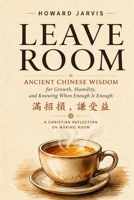 LEAVE ROOM: Ancient Chinese Wisdom for Humility, Growth, and Knowing When Enough Is Enough B0HJ66G86V Book Cover