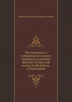 The Centenary a Commemorative Poem Including Occasional Sketches of Men and Events in the History of Methodism 1177928795 Book Cover