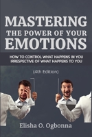 Mastering The Power of Your Emotions: How to Control What Happens In You Irrespective of What Happens To You 1777277183 Book Cover