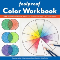 Foolproof Color Workbook: Learn, Practice, Master; A Hands on Journey Through the Color Wheel 1644030373 Book Cover