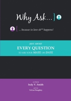 Why Ask … Because In Love Sh** Happens!: Just About Every Question to Ask Your Mate or Date 1483449017 Book Cover