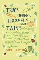 Trugs, Dibbers, Trowels and Twine: and Everything Good about Gardening with Little Tips and Words of Wisdom and Inspiration on the Simplest of Pleasures 1849530408 Book Cover