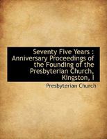 Seventy Five Years: Anniversary Proceedings of the Founding of the Presbyterian Church, Kingston, I 0530077868 Book Cover