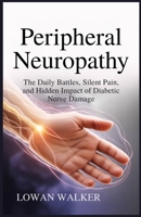 Peripheral Neuropathy: The Daily Battles, Silent Pain, and Hidden Impact of Diabetic Nerve Damage B0FBGTNN5D Book Cover