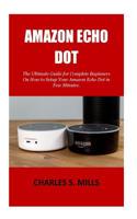 Amazon Echo Dot: The Ultimate Guide for Complete Beginners On How to Setup Your Amazon Echo Dot in Few Minutes. 1723374156 Book Cover