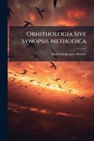 Ornithologia Sive Synopsis Methodica: Sistens Avium Divisionem In Ordines, Sectiones, Genera, Species, Ipsarumque Varietates. Cum Brevi & Accurata ... De Iis Tractantium, Nominibus Eis Ab Ipsis... 1247390969 Book Cover