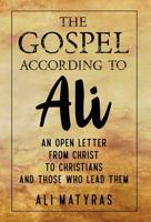 THE GOSPEL ACCORDING TO ALI: An Open Letter From CHRIST To Christians And Those Who Lead Them! 9785570150 Book Cover