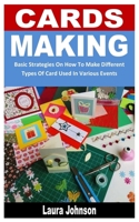 CARDS MAKING: Basic Strategies On How To Make Different Types Of Card Used In Various Events B0BFV4B332 Book Cover