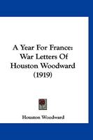 A Year For France: War Letters Of Houston Woodward 1120135885 Book Cover