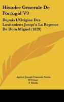 Histoire Generale De Portugal V9: Depuis L'Origine Des Lusitaniens Jusqu'a La Regence De Dom Miguel (1829) 1166785157 Book Cover