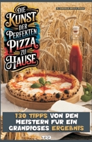 DIE KUNST DER PERFEKTEN PIZZA ZU HAUSE: 130 TIPPS VON DEN MEISTERN FÜR EIN GRANDIOSES ERGEBNIS (German Edition) B0DV3DHF8L Book Cover