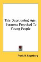 This Questioning Age: Sermons Preached To Young People 1430448008 Book Cover