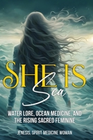 She Is Sea: Water Lore, Ocean Medicine and the Rise of the Divine Feminine (Spirit Medicine For The Modern World) 0992542855 Book Cover