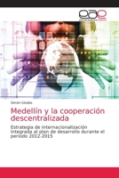 Medellín y la cooperación descentralizada: Estrategia de internacionalización integrada al plan de desarrollo durante el periodo 2012-2015 6200026548 Book Cover