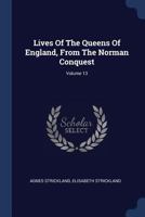Lives Of The Queens Of England, From The Norman Conquest, Volume 13... 1377194167 Book Cover