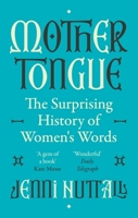 Mother Tongue: The Surprising History of Women's Words -'Fascinating, Intriguing, Witty, a Gem of a Book' (Kate Mosse) 0349015317 Book Cover