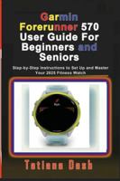 Garmin Forerunner 570 User Guide For Beginners and Seniors: Step-by-Step Instructions to Set Up and Master Your 2025 Fitness Watch B0G4WZ3GJJ Book Cover