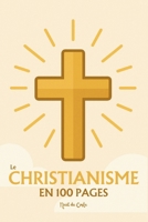 Le Christianisme : l'essentiel en 100 pages: Explorez la naissance du christianisme, les textes fondateurs, le mystère de la foi chrétienne, l’Église et ses sacrements (French Edition) B0FGNYW75Y Book Cover