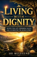 LIVING WITH DIGNITY: RESPECTING LIFE, HONORING VALUES AND CELEBRATING THE HUMAN SPIRIT B0HCMCC9R1 Book Cover