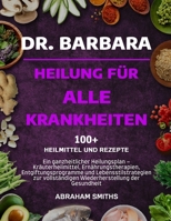 Dr. Barbara - Heilung Für Alle Krankheiten: Ein ganzheitlicher Heilungsplan - Kräuterheilmittel, Ernährungstherapien, Entgiftungsprogramme und Lebenss B0FGGVYCXY Book Cover