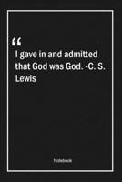 I gave in, and admitted that God was God. -C. S. Lewis: Lined Gift Notebook With Unique Touch Journal Lined Premium 120 Pages faith Quotes 1661995071 Book Cover