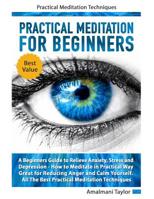 Practical Meditation For Beginners: A Beginners Guide to Relieve Anxiety, Stress and Depression. How to Meditate in Practical Way. Great for Reducing Anger and Calm Yourself. Practical Techniques 1082511528 Book Cover