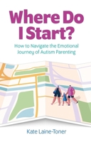 Where Do I Start?: How to Navigate the Emotional Journey of Autism Parenting 1839975520 Book Cover