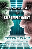THE SECRET WORLD OF SELF-EMPLOYMENT: How To Be Your Own Boss And ALWAYS Make Huge Profit! B08ZD8T7FJ Book Cover