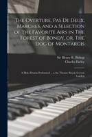 The Overture, Pas de Deux, Marches, and a Selection of the Favorite Airs in the Forest of Bondy, Or, the Dog of Montargis: A Melo Drama Performed ... a the Theatre Royal, Covent Garden 1013908422 Book Cover