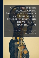 An Anthropometric Manual, Giving Physical Measurements and Tests of Male College Students, and the Method of Securing Them 1025214935 Book Cover