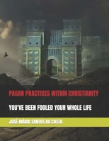 PAGAN PRACTICES WITHIN CHRISTIANITY: YOU'VE BEEN FOOLED YOUR WHOLE LIFE B08RBRY4CX Book Cover