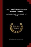 The Life Of Major General Andrew Jackson: Comprising A History Of The War In The South 1017244529 Book Cover