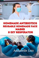 Homemade Antibiotics & Reusable Homemade Face Masks & DIY Respirator B087SJXLPW Book Cover