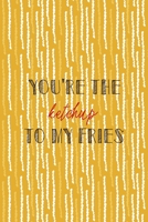 You're The Ketchup To My Fries: All Purpose 6x9 Blank Lined Notebook Journal Way Better Than A Card Trendy Unique Gift Yellow Fries Potato 1706508778 Book Cover