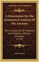 A Dissertation On The Geometrical Analysis Of The Ancients: With A Collection Of Theorems And Problems, Without Solutions 143745271X Book Cover