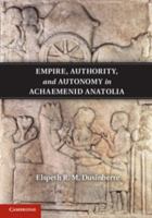 Empire, Authority, and Autonomy in Achaemenid Anatolia 1107577152 Book Cover