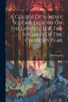 A Course Of Sunday School Lessons On The Gospels For The Sundays Of The Church's Year 1022405918 Book Cover