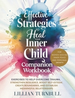Effective Strategies to Heal Your Inner Child Companion Workbook: Exercises to Help Overcome Trauma, Strengthen Resilience, Boost Self-Esteem, Create Boundaries, and Establish Meaningful Relationships 1069524425 Book Cover