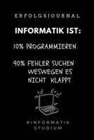 ERFOLGSJOURNAL INFORMATIK IST: 10% PROGRAMMIEREN 90% FEHLER SUCHEN WARUM ES NICHT KLAPPT: A5 Geschenkbuch ERFOLGSJOURNAL 2020 für Informatik Studenten ... IT | Studium | Erstis | Nerd (German Edition) 1677601108 Book Cover