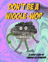 Don't be a Wiggle-Wop: A Short Story by Shadrin Lee Schneider B0CHL46ZGW Book Cover