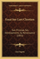 Essai Sur Lart Chretien: Son Principe, Ses Developments, Sa Renaissance (1853) 1166748146 Book Cover
