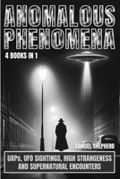 Anomalous Phenomena: UAPs, UFO Sightings, High Strangeness And Supernatural Encounters 1839388587 Book Cover